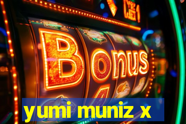 yumi muniz x